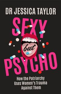 Cover image for Sexy But Psycho: How the Patriarchy Uses Women's Trauma Against Them