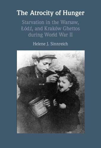 The Atrocity of Hunger: Starvation in the Warsaw, Lodz, and Krakow Ghettos during World War II