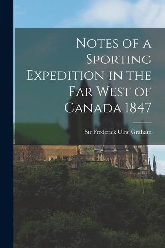 Cover image for Notes of a Sporting Expedition in the Far West of Canada 1847 [microform]