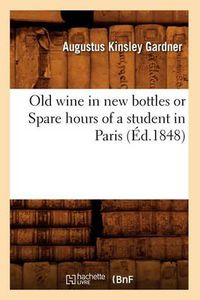 Cover image for Old Wine in New Bottles or Spare Hours of a Student in Paris (Ed.1848)