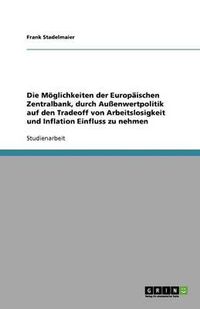 Cover image for Die Moeglichkeiten der Europaischen Zentralbank, durch Aussenwertpolitik auf den Tradeoff von Arbeitslosigkeit und Inflation Einfluss zu nehmen