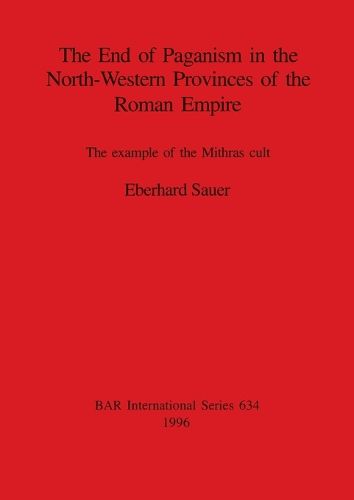 The End of Paganism in the North-Western Provinces of the Roman Empire: The example of the Mithras cult