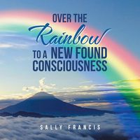 Cover image for Over the Rainbow to a New Found Consciousness