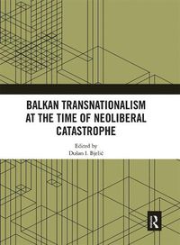 Cover image for Balkan Transnationalism at the Time of Neoliberal Catastrophe