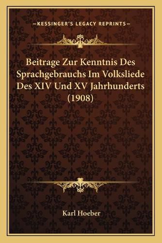 Cover image for Beitrage Zur Kenntnis Des Sprachgebrauchs Im Volksliede Des XIV Und XV Jahrhunderts (1908)