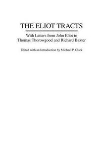 Cover image for The Eliot Tracts: With Letters from John Eliot to Thomas Thorowgood and Richard Baxter