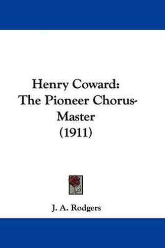 Cover image for Henry Coward: The Pioneer Chorus-Master (1911)