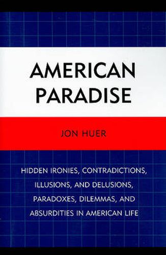 Cover image for American Paradise: Hidden Ironies, Contradictions, Illusions, and Delusions, Paradoxes, Dilemmas, and Absurdities in American Life