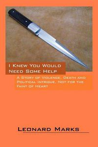 Cover image for I Knew You Would Need Some Help: A Story of Violence, Death and Political Intrigue, Not for the Faint of Heart