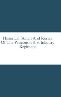 Cover image for Historical Sketch And Roster Of The Wisconsin 31st Infantry Regiment