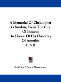 Cover image for A Memorial of Christopher Columbus, from the City of Boston: In Honor of His Discovery of America (1893)