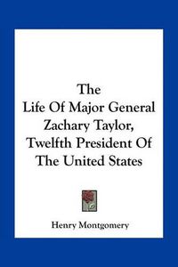 Cover image for The Life of Major General Zachary Taylor, Twelfth President of the United States