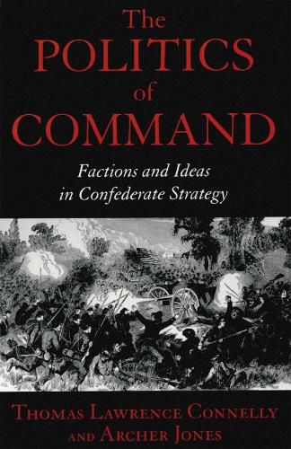 Cover image for The Politics of Command: Factions and Ideas in Confederate Strategy