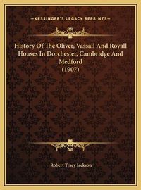 Cover image for History of the Oliver, Vassall and Royall Houses in Dorchesthistory of the Oliver, Vassall and Royall Houses in Dorchester, Cambridge and Medford (1907) Er, Cambridge and Medford (1907)