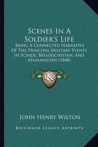 Cover image for Scenes in a Soldier's Life: Being a Connected Narrative of the Principal Military Events in Scinde, Beeloochistan, and Afghanistan (1848)