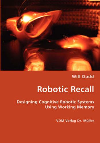 Cover image for Robotic Recall - Designing Cognitive Robotic Systems Using Working Memory