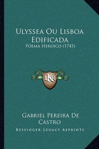 Cover image for Ulyssea Ou Lisboa Edificada Ulyssea Ou Lisboa Edificada: Poema Heroico (1745) Poema Heroico (1745)