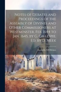 Cover image for Notes of Debates and Proceedings of the Assembly of Divines and Other Commissioners at Westminster, Feb. 1644 to Jan. 1645, by G. Gillespie. Ed. by D. Meek