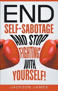 Cover image for End Self-Sabotage and Stop Fighting with Yourself