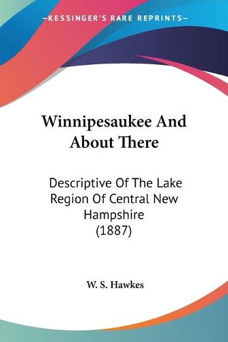 Cover image for Winnipesaukee and about There: Descriptive of the Lake Region of Central New Hampshire (1887)