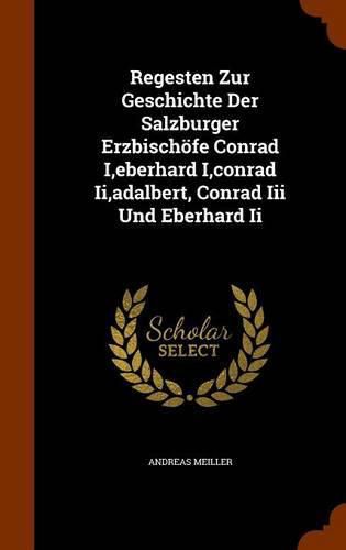 Cover image for Regesten Zur Geschichte Der Salzburger Erzbischofe Conrad I, Eberhard I, Conrad II, Adalbert, Conrad III Und Eberhard II