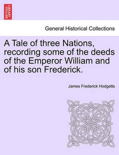 Cover image for A Tale of Three Nations, Recording Some of the Deeds of the Emperor William and of His Son Frederick.