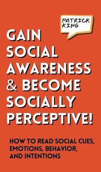 Cover image for Gain Social Awareness and Become Socially Perceptive! How to Read Social Cues, Emotions, Behavior, and Intentions