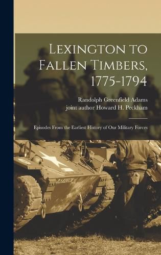 Lexington to Fallen Timbers, 1775-1794; Episodes From the Earliest History of our Military Forces