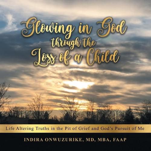 Cover image for Glowing in God Through the Loss of a Child: Life Altering Truths in the Pit of Grief and God's Pursuit of Me