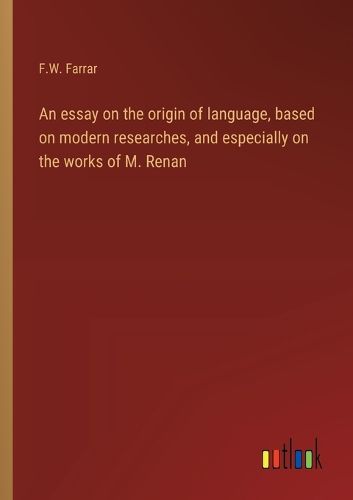 An essay on the origin of language, based on modern researches, and especially on the works of M. Renan