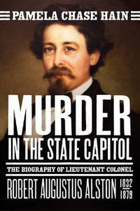 Cover image for Murder in the State Capitol: The Biography of Lt. Col. Robert Augustus Alston (1832-1879)