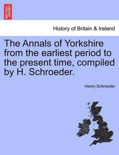 Cover image for The Annals of Yorkshire from the Earliest Period to the Present Time, Compiled by H. Schroeder.