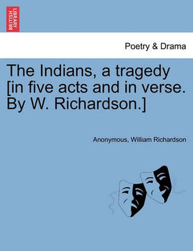 Cover image for The Indians, a Tragedy [in Five Acts and in Verse. by W. Richardson.]