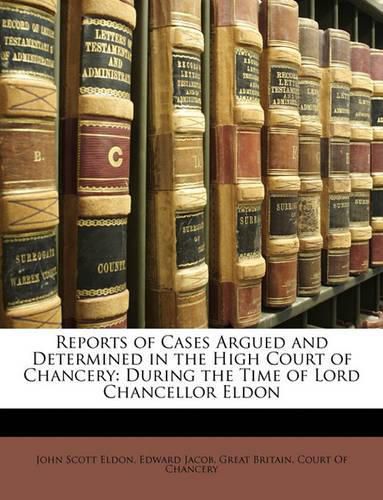 Reports of Cases Argued and Determined in the High Court of Chancery: During the Time of Lord Chancellor Eldon