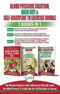 Cover image for Blood Pressure Solution, Dash Diet & Self-Discipline To Exercise - 3 Books in 1 Bundle: The Ultimate Beginner's Book Collection To Naturally Lower Your Blood Pressure & Learn Exercise Discipline