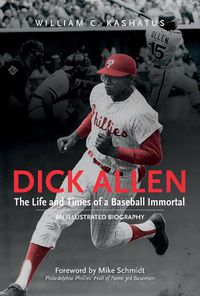 Cover image for Dick Allen, The Life and Times of a Baseball Immortal: An Illustrated Biography