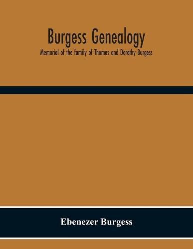 Burgess Genealogy; Memorial Of The Family Of Thomas And Dorothy Burgess, Who Were Sattled At Sandwich, In The Plymouth Colony In 1637