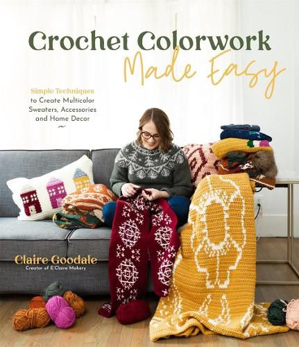 Cover image for Crochet Colorwork Made Easy: Simple Techniques to Create Multicolor Sweaters, Accessories and Home Decor