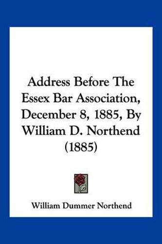 Cover image for Address Before the Essex Bar Association, December 8, 1885, by William D. Northend (1885)