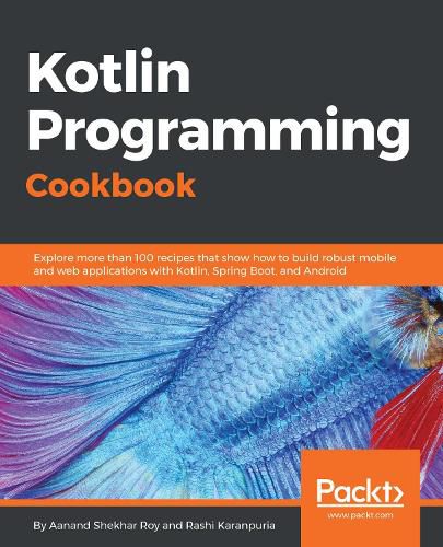 Cover image for Kotlin Programming Cookbook: Explore more than 100 recipes that show how to build robust mobile and web applications with Kotlin, Spring Boot, and Android