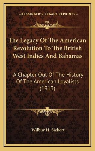 The Legacy of the American Revolution to the British West Indies and Bahamas: A Chapter Out of the History of the American Loyalists (1913)