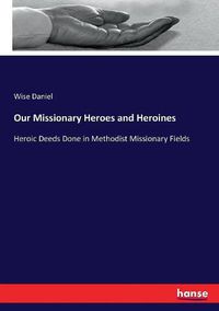 Cover image for Our Missionary Heroes and Heroines: Heroic Deeds Done in Methodist Missionary Fields