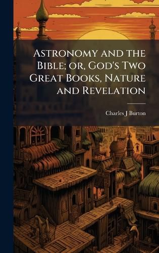 Cover image for Astronomy and the Bible; or, God's Two Great Books, Nature and Revelation