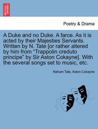 Cover image for A Duke and No Duke. a Farce. as It Is Acted by Their Majesties Servants. Written by N. Tate [Or Rather Altered by Him from  Trappolin Creduto Principe  by Sir Aston Cokayne]. with the Several Songs Set to Music, Etc.