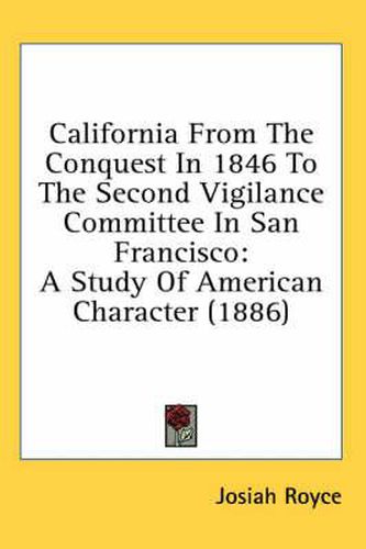 California from the Conquest in 1846 to the Second Vigilance Committee in San Francisco: A Study of American Character (1886)