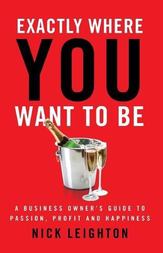 Cover image for Exactly Where You Want To Be: A Business Owner's Guide to Passion, Profit and Happiness