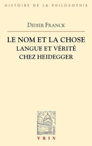 Cover image for Le Nom Et La Chose: Langue Et Verite Chez Heidegger