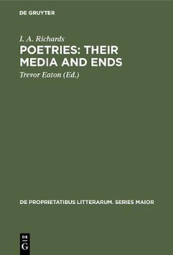 Poetries: Their Media and Ends: A Collection of Essays by I. A. Richards published to Celebrate his 80th Birthday