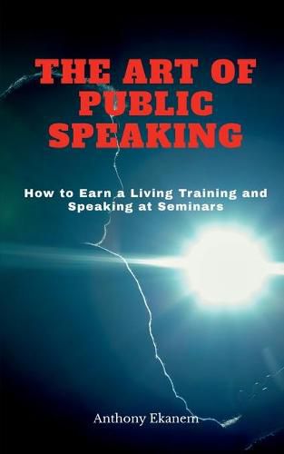 The Art of Public Speaking: How to Earn a Living Training and Speaking at Seminars