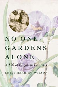 Cover image for No One Gardens Alone: A Life of Elizabeth Lawrence